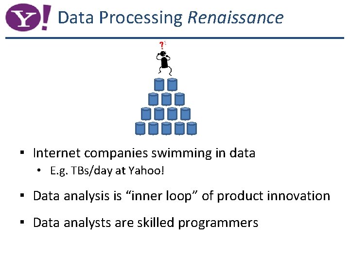 Data Processing Renaissance ▪ Internet companies swimming in data • E. g. TBs/day at