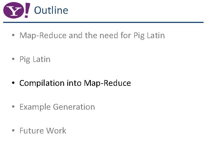 Outline • Map-Reduce and the need for Pig Latin • Compilation into Map-Reduce •