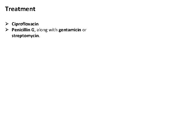 Treatment Ø Ciprofloxacin Ø Penicillin G, along with gentamicin or streptomycin. 