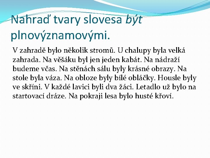 Nahraď tvary slovesa být plnovýznamovými. V zahradě bylo několik stromů. U chalupy byla velká