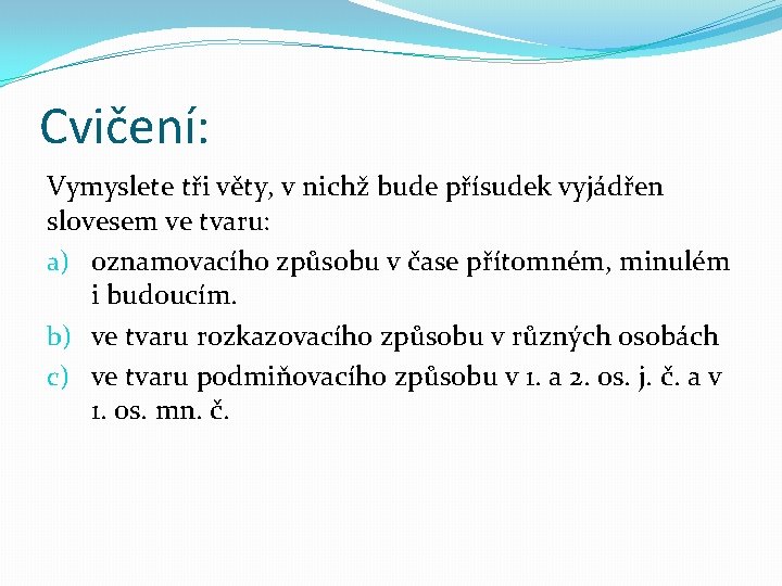 Cvičení: Vymyslete tři věty, v nichž bude přísudek vyjádřen slovesem ve tvaru: a) oznamovacího