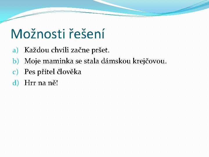 Možnosti řešení a) b) c) d) Každou chvíli začne pršet. Moje maminka se stala