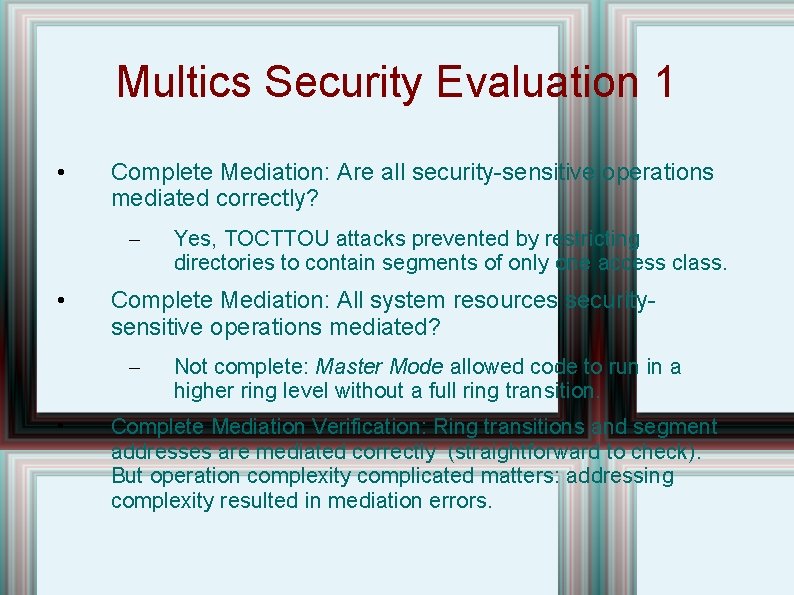 Multics Security Evaluation 1 • Complete Mediation: Are all security-sensitive operations mediated correctly? – Multics Security Evaluation 1 • Complete Mediation: Are all security-sensitive operations mediated correctly? –
