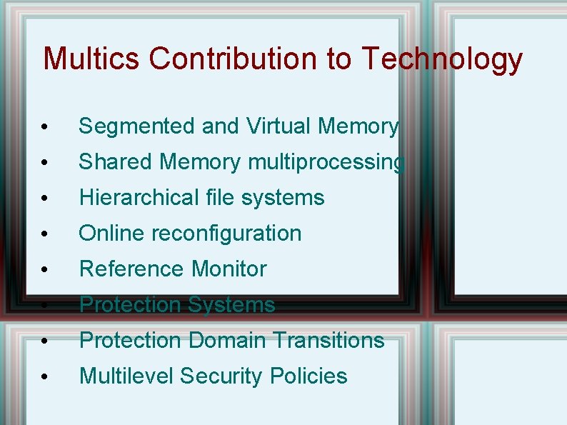 Multics Contribution to Technology • Segmented and Virtual Memory • Shared Memory multiprocessing • Multics Contribution to Technology • Segmented and Virtual Memory • Shared Memory multiprocessing •