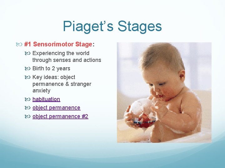 Piaget’s Stages #1 Sensorimotor Stage: Experiencing the world through senses and actions Birth to