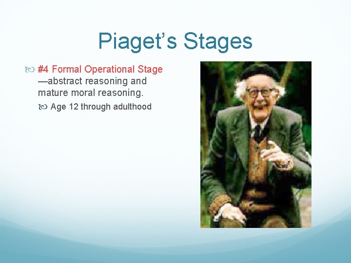 Piaget’s Stages #4 Formal Operational Stage —abstract reasoning and mature moral reasoning. Age 12