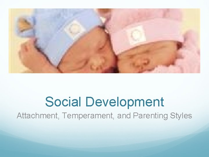 Social Development Attachment, Temperament, and Parenting Styles 