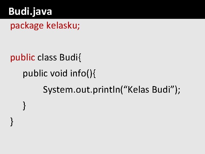 Budi. java package kelasku; public class Budi{ public void info(){ System. out. println(“Kelas Budi”);
