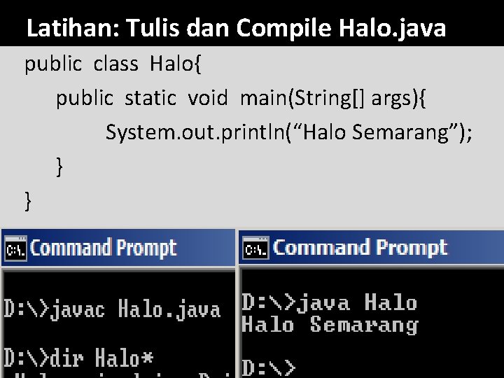 Latihan: Tulis dan Compile Halo. java public class Halo{ public static void main(String[] args){