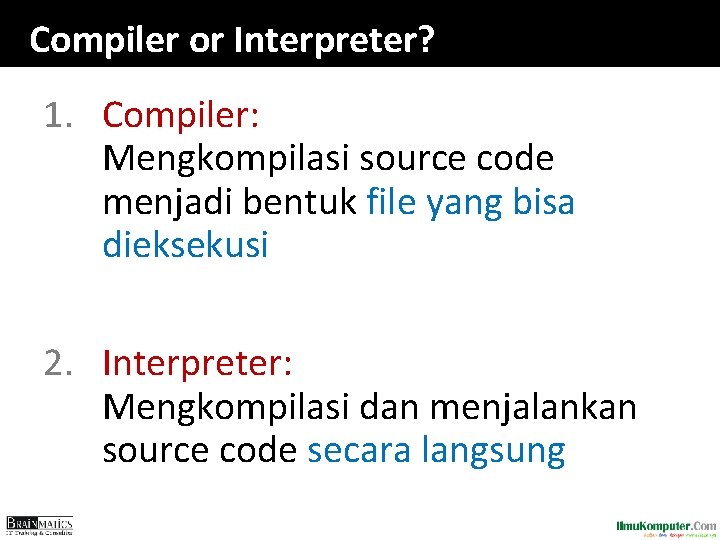 Compiler or Interpreter? 1. Compiler: Mengkompilasi source code menjadi bentuk file yang bisa dieksekusi