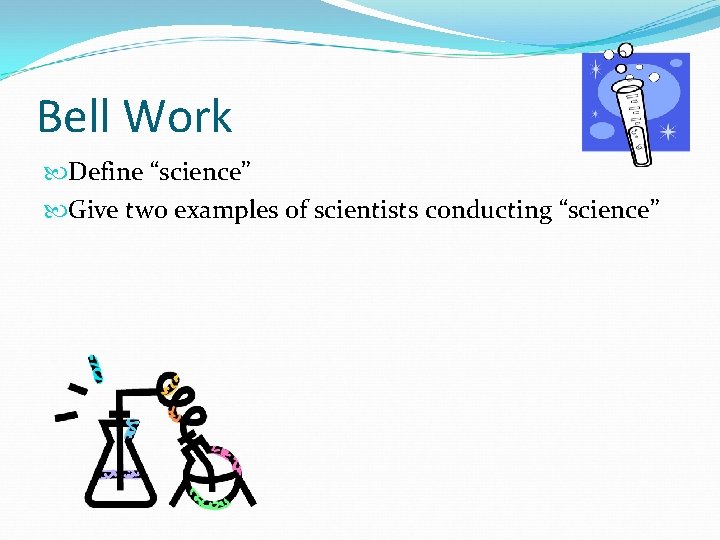 Bell Work Define “science” Give two examples of scientists conducting “science” 
