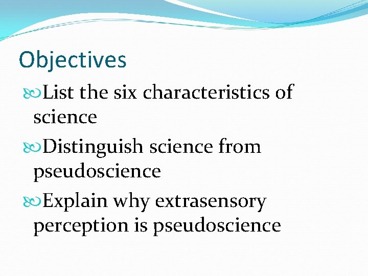 Objectives List the six characteristics of science Distinguish science from pseudoscience Explain why extrasensory