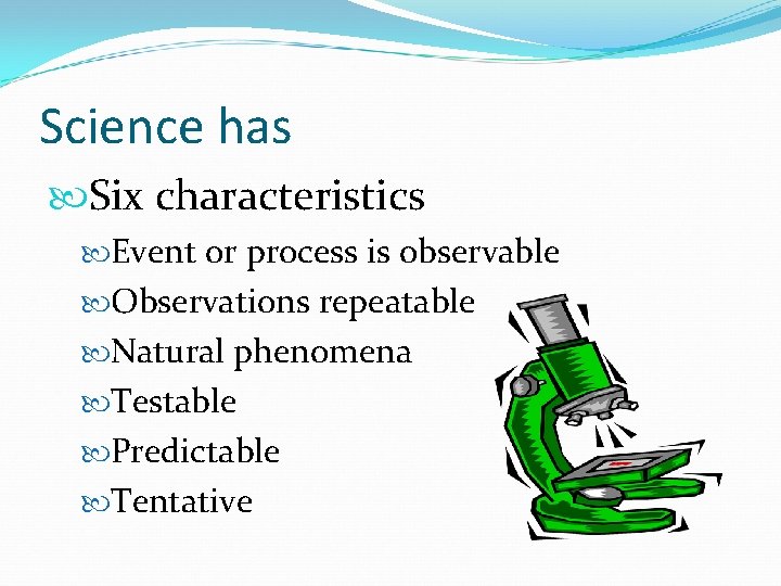 Science has Six characteristics Event or process is observable Observations repeatable Natural phenomena Testable