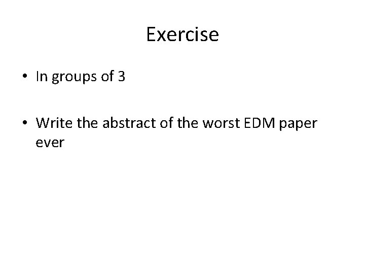 Exercise • In groups of 3 • Write the abstract of the worst EDM