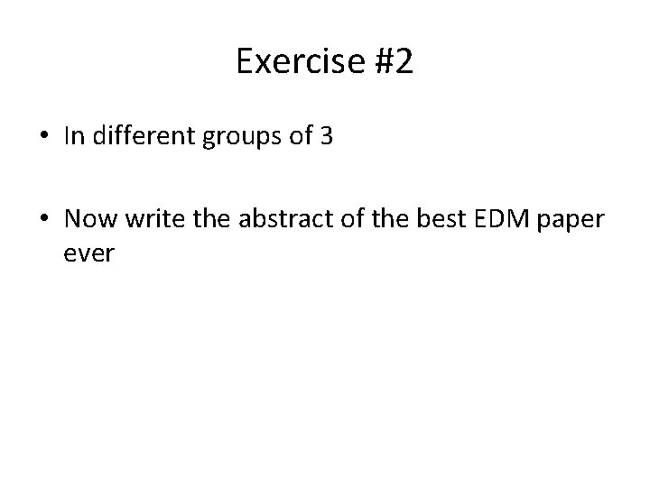 Exercise #2 • In different groups of 3 • Now write the abstract of