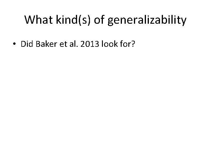 What kind(s) of generalizability • Did Baker et al. 2013 look for? 