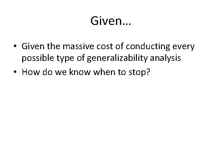 Given… • Given the massive cost of conducting every possible type of generalizability analysis