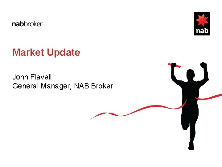 Market Update John Flavell General Manager, NAB Broker 