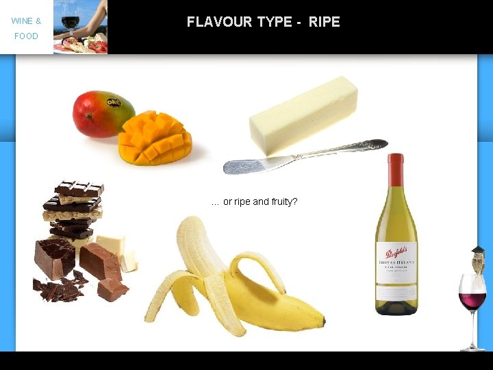 WINE & FLAVOUR TYPE - RIPE FOOD … or ripe and fruity? 5 