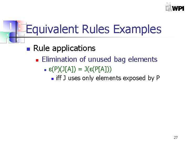Equivalent Rules Examples n Rule applications n Elimination of unused bag elements n ε(P)(J[A])