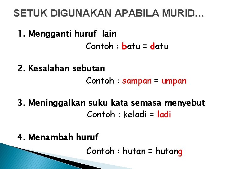 SETUK DIGUNAKAN APABILA MURID… 1. Mengganti huruf lain Contoh : batu = datu 2.