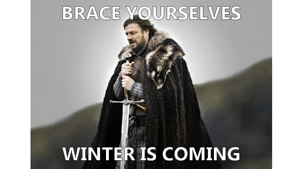 BRACE YOURSELVES WINTER IS COMING 