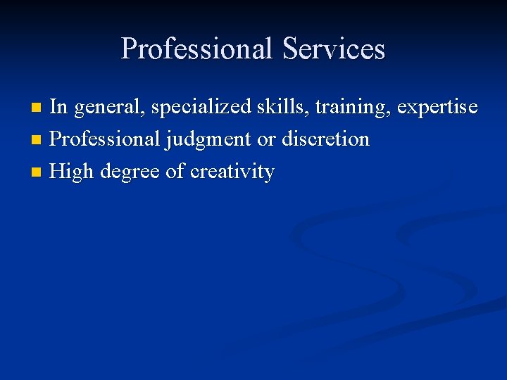 Professional Services In general, specialized skills, training, expertise n Professional judgment or discretion n