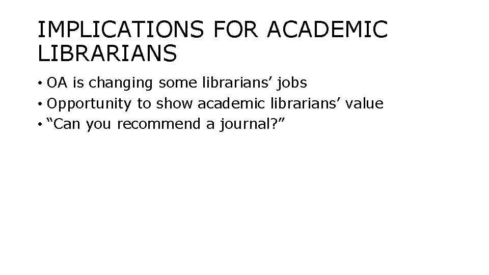 IMPLICATIONS FOR ACADEMIC LIBRARIANS • OA is changing some librarians’ jobs • Opportunity to