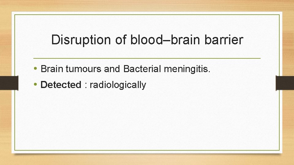 Disruption of blood–brain barrier • Brain tumours and Bacterial meningitis. • Detected : radiologically