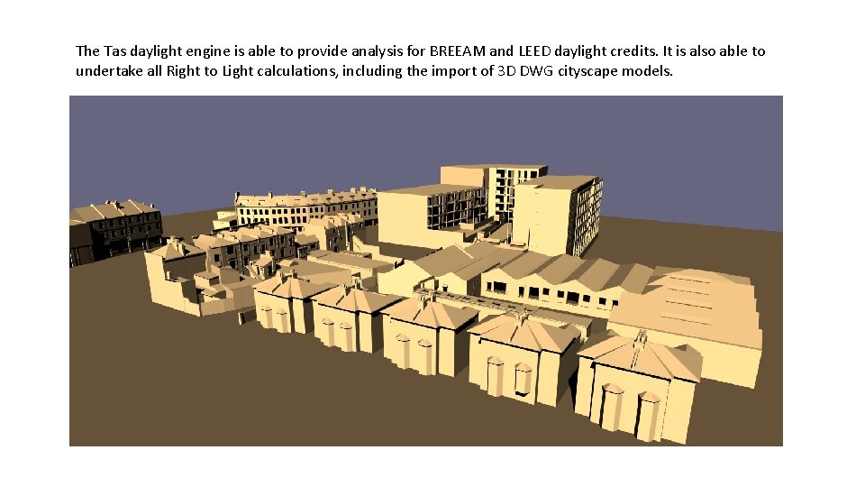 The Tas daylight engine is able to provide analysis for BREEAM and LEED daylight
