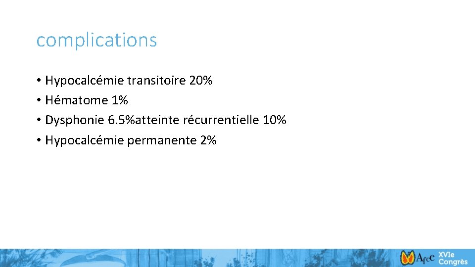 complications • Hypocalcémie transitoire 20% • Hématome 1% • Dysphonie 6. 5%atteinte récurrentielle 10%