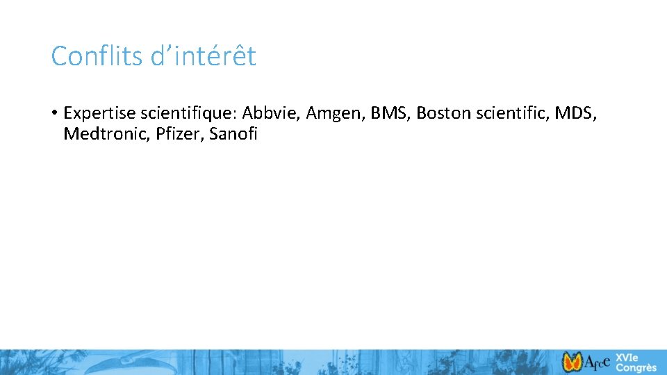 Conflits d’intérêt • Expertise scientifique: Abbvie, Amgen, BMS, Boston scientific, MDS, Medtronic, Pfizer, Sanofi