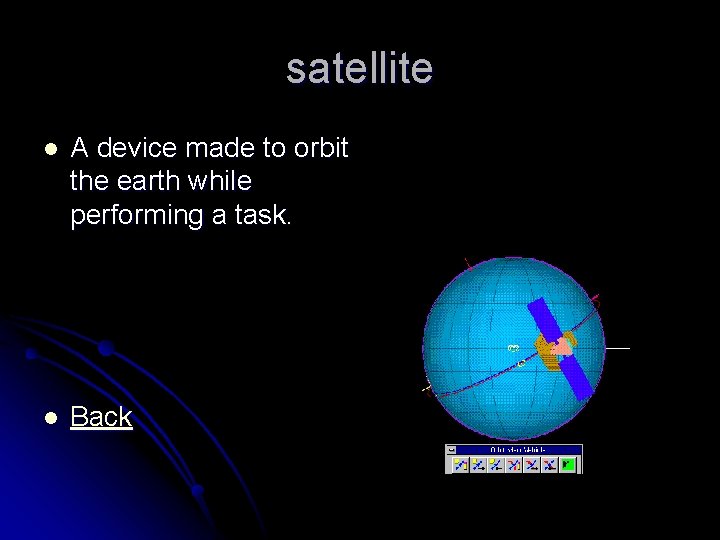 satellite l A device made to orbit the earth while performing a task. l