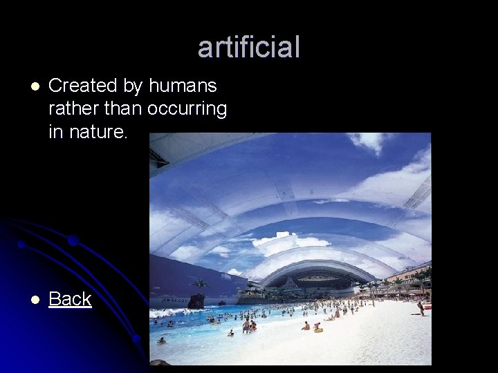 artificial l Created by humans rather than occurring in nature. l Back 