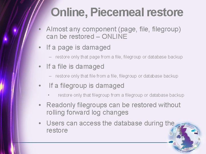 Online, Piecemeal restore • Almost any component (page, filegroup) can be restored – ONLINE