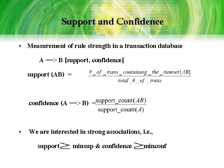 Support and Confidence • Measurement of rule strength in a transaction database A ==> Support and Confidence • Measurement of rule strength in a transaction database A ==>