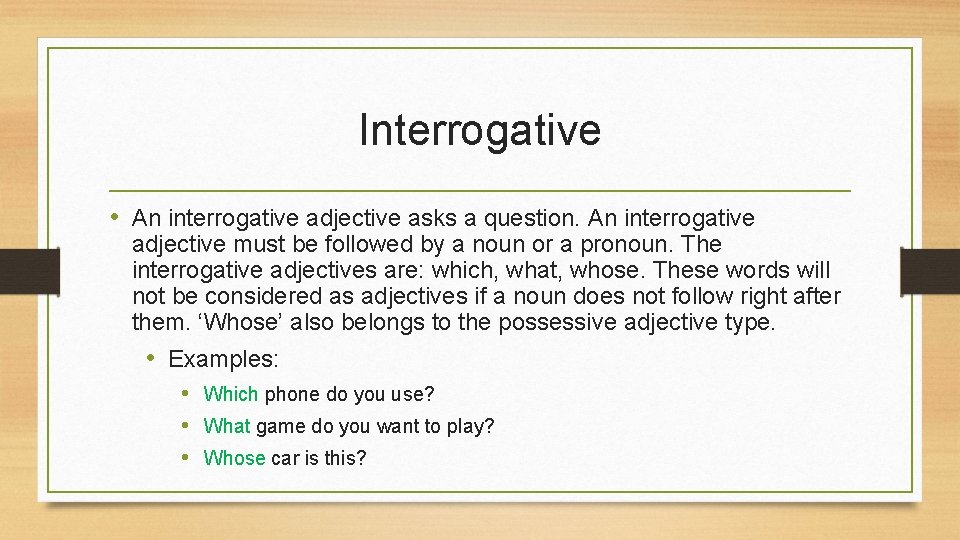 Interrogative • An interrogative adjective asks a question. An interrogative adjective must be followed