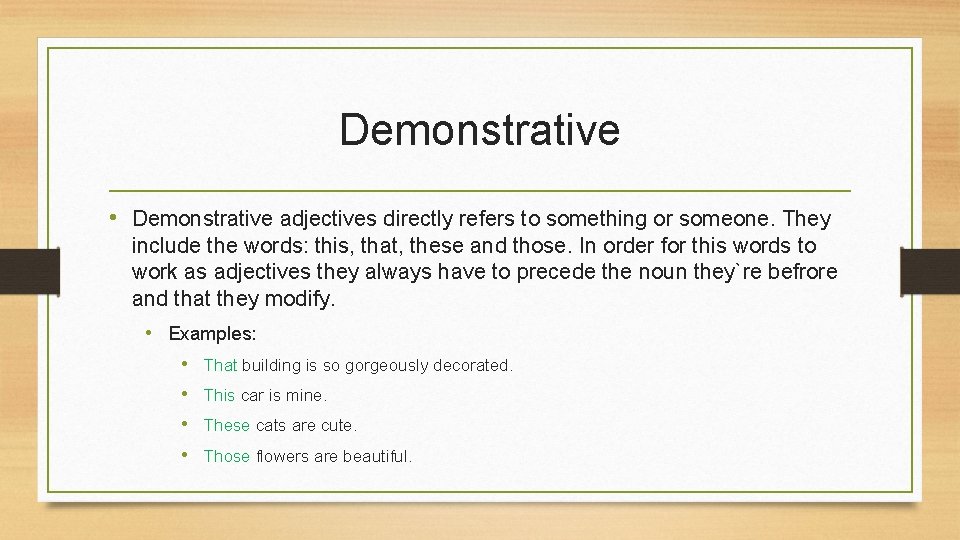 Demonstrative • Demonstrative adjectives directly refers to something or someone. They include the words: