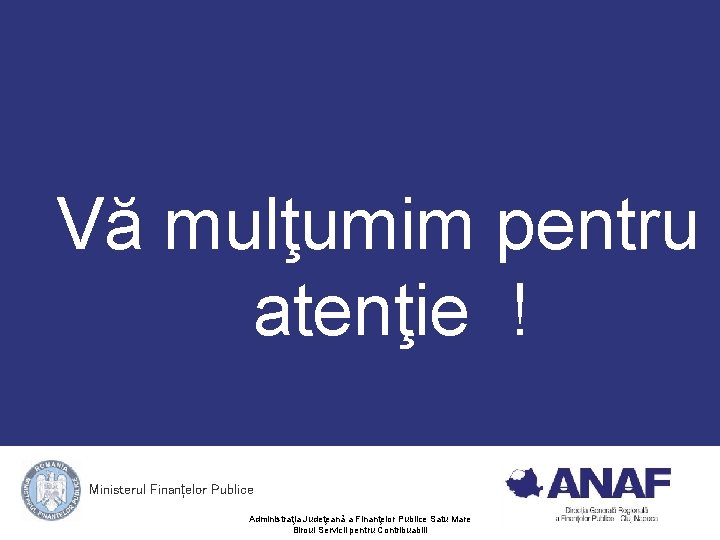 Vă mulţumim pentru atenţie ! Ministerul Finanțelor Publice Administraţia Judeţeană a Finanţelor Publice Satu