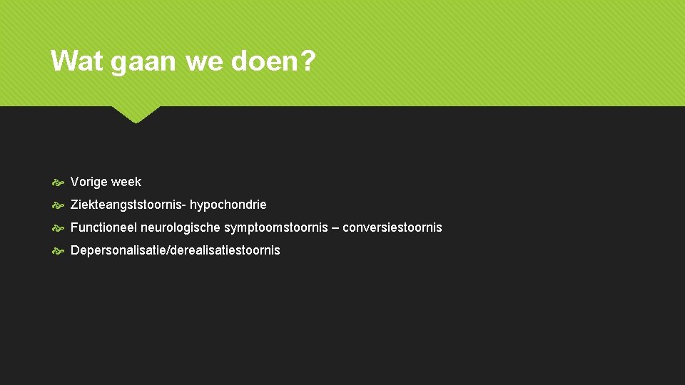 Wat gaan we doen? Vorige week Ziekteangststoornis- hypochondrie Functioneel neurologische symptoomstoornis – conversiestoornis Depersonalisatie/derealisatiestoornis