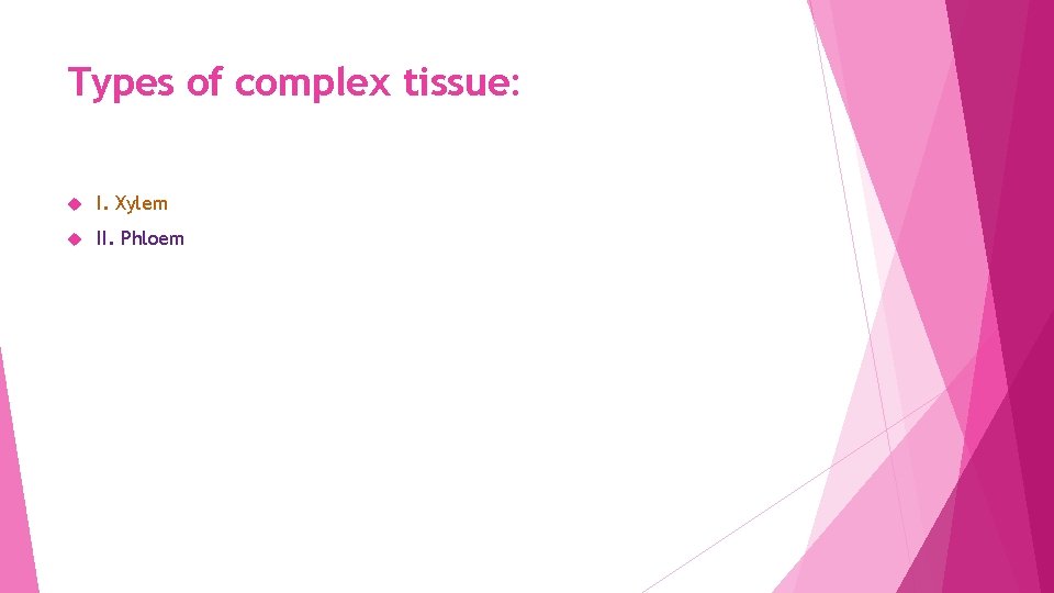 Types of complex tissue: I. Xylem II. Phloem 
