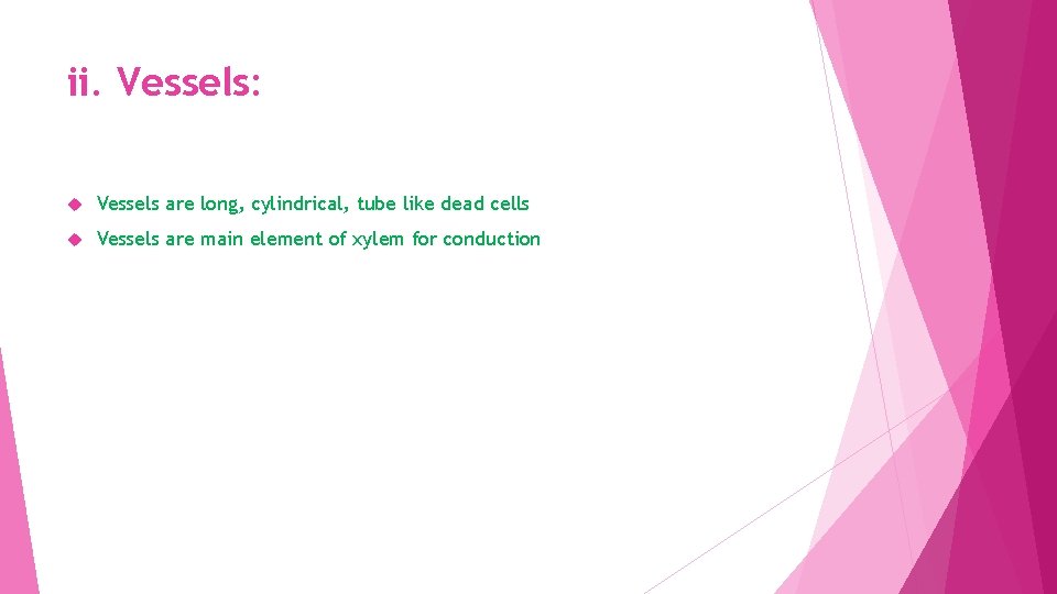 ii. Vessels: Vessels are long, cylindrical, tube like dead cells Vessels are main element