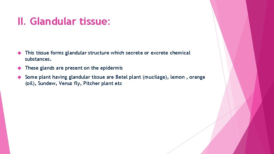 II. Glandular tissue: This tissue forms glandular structure which secrete or excrete chemical substances.