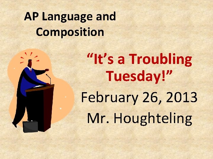 AP Language and Composition “It’s a Troubling Tuesday!” February 26, 2013 Mr. Houghteling 