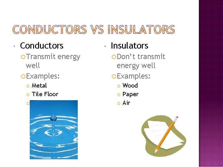 Conductors Transmit energy well Examples: Metal Tile Floor Water Insulators Don’t transmit energy
