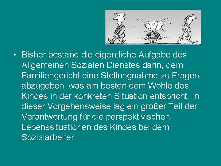  • Bisher bestand die eigentliche Aufgabe des Allgemeinen Sozialen Dienstes darin, dem Familiengericht