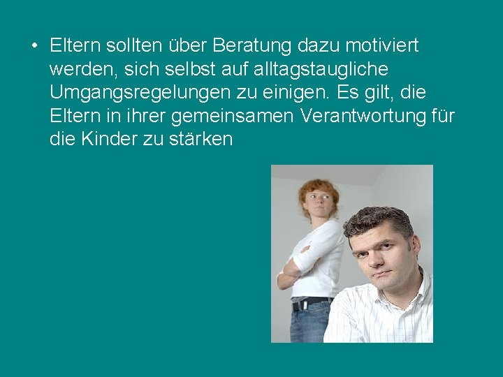  • Eltern sollten über Beratung dazu motiviert werden, sich selbst auf alltagstaugliche Umgangsregelungen