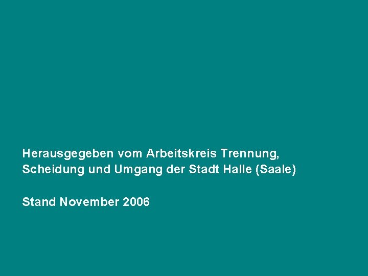 Herausgegeben vom Arbeitskreis Trennung, Scheidung und Umgang der Stadt Halle (Saale) Stand November 2006