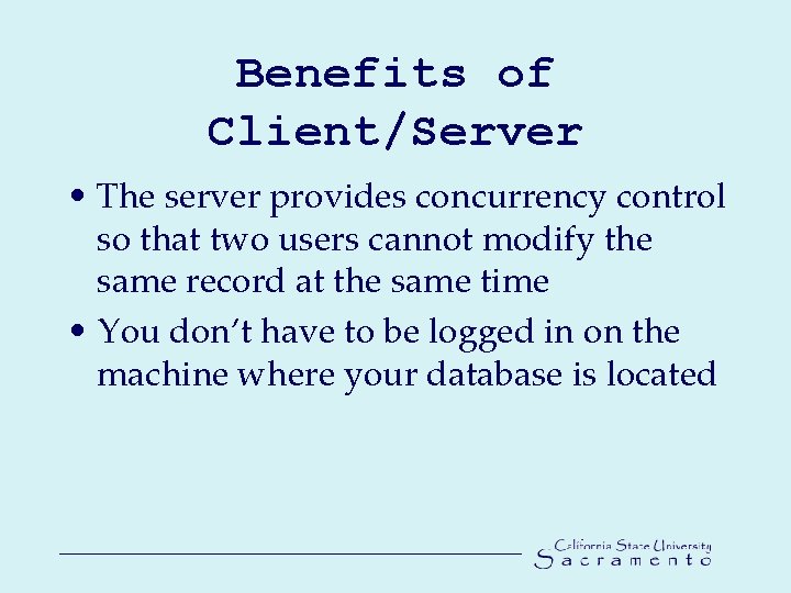 Benefits of Client/Server • The server provides concurrency control so that two users cannot