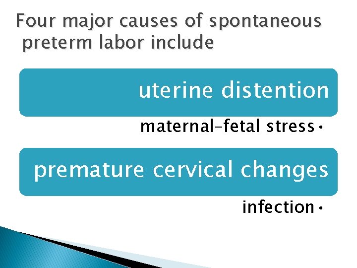Four major causes of spontaneous preterm labor include uterine distention maternal–fetal stress • premature